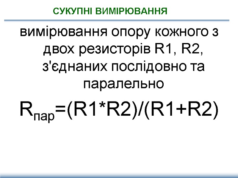 СУКУПНІ ВИМІРЮВАННЯ вимірювання опору кожного з двох резисторів R1, R2, з'єднаних послідовно та паралельно